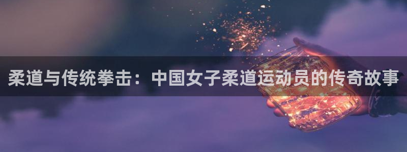 柔道与传统拳击：中国女子柔道运动员的传奇故事